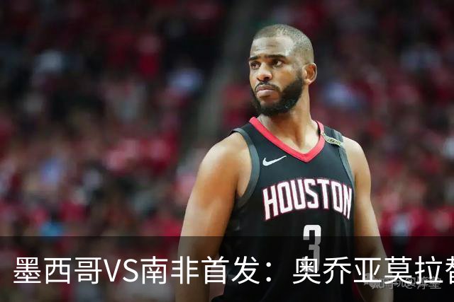 墨西哥VS南非首发：奥乔亚莫拉替补 劳尔-希门尼斯首发