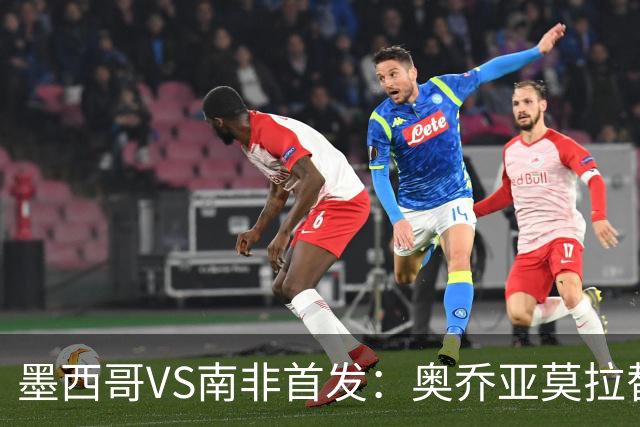 墨西哥VS南非首发：奥乔亚莫拉替补 劳尔-希门尼斯首发